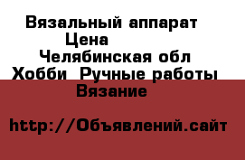Вязальный аппарат › Цена ­ 3 500 - Челябинская обл. Хобби. Ручные работы » Вязание   